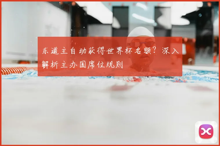 东道主自动获得世界杯名额？深入解析主办国席位规则